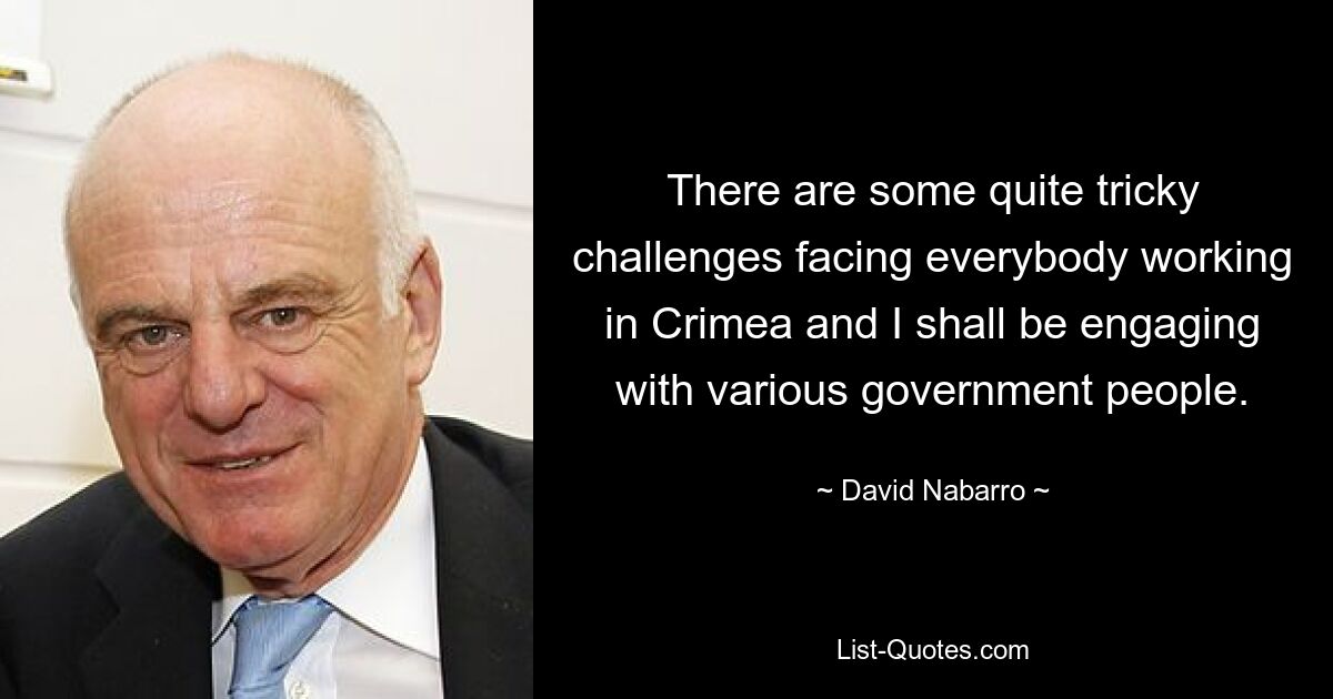 There are some quite tricky challenges facing everybody working in Crimea and I shall be engaging with various government people. — © David Nabarro