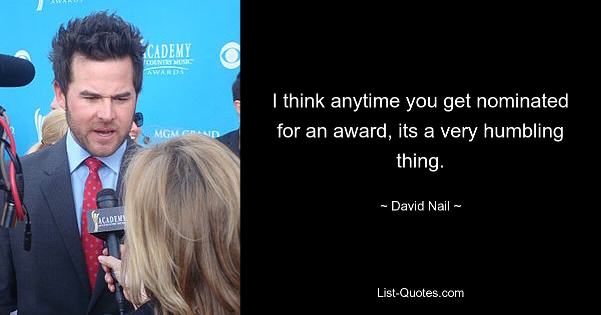 I think anytime you get nominated for an award, its a very humbling thing. — © David Nail