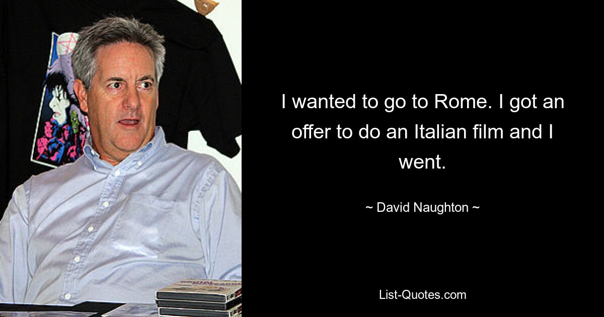 I wanted to go to Rome. I got an offer to do an Italian film and I went. — © David Naughton