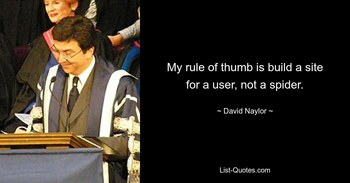 My rule of thumb is build a site for a user, not a spider. — © David Naylor