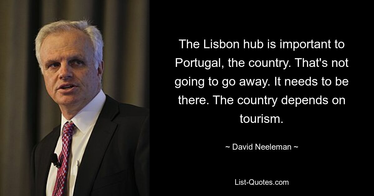 The Lisbon hub is important to Portugal, the country. That's not going to go away. It needs to be there. The country depends on tourism. — © David Neeleman