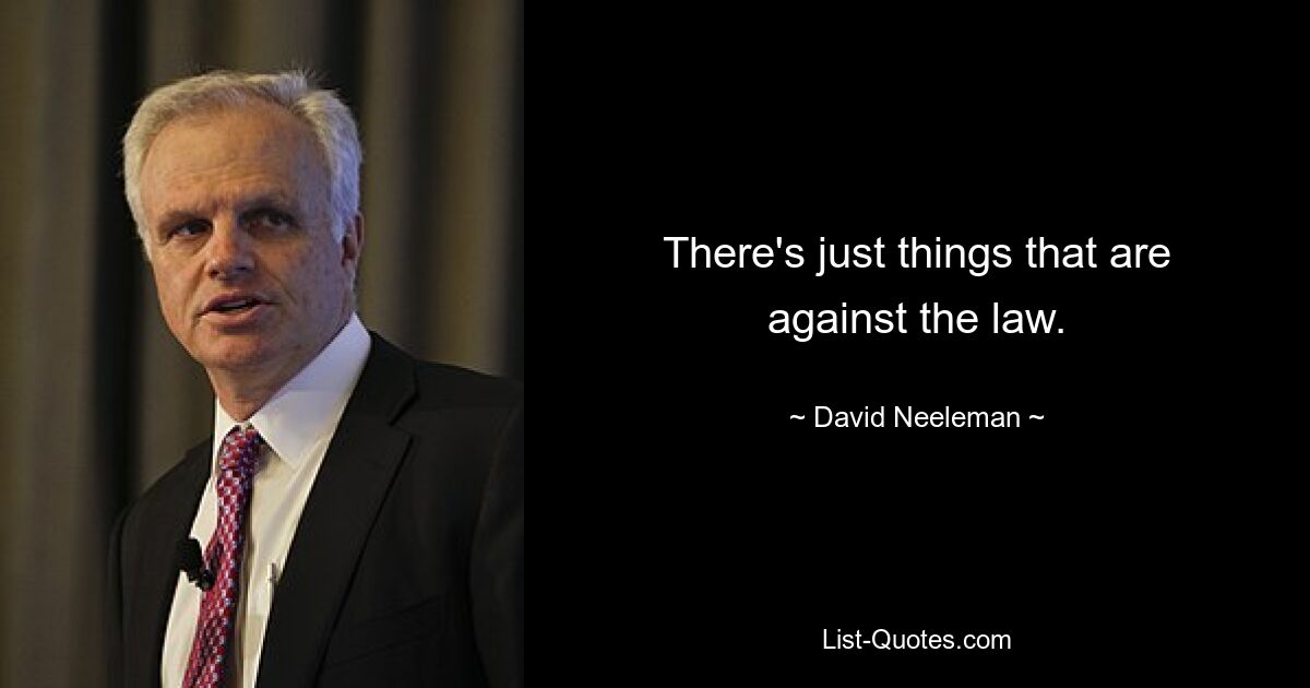 There's just things that are against the law. — © David Neeleman