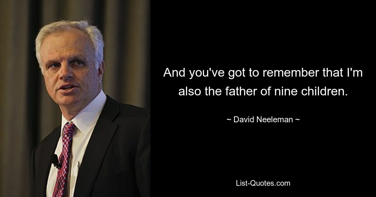 And you've got to remember that I'm also the father of nine children. — © David Neeleman