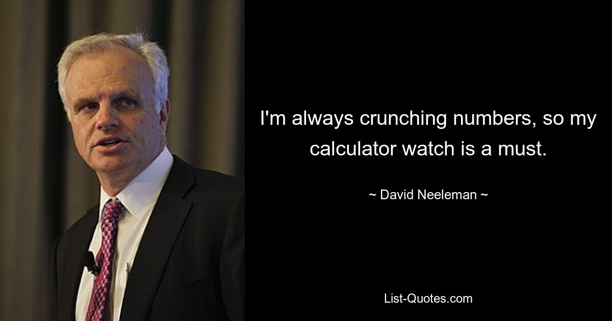 I'm always crunching numbers, so my calculator watch is a must. — © David Neeleman