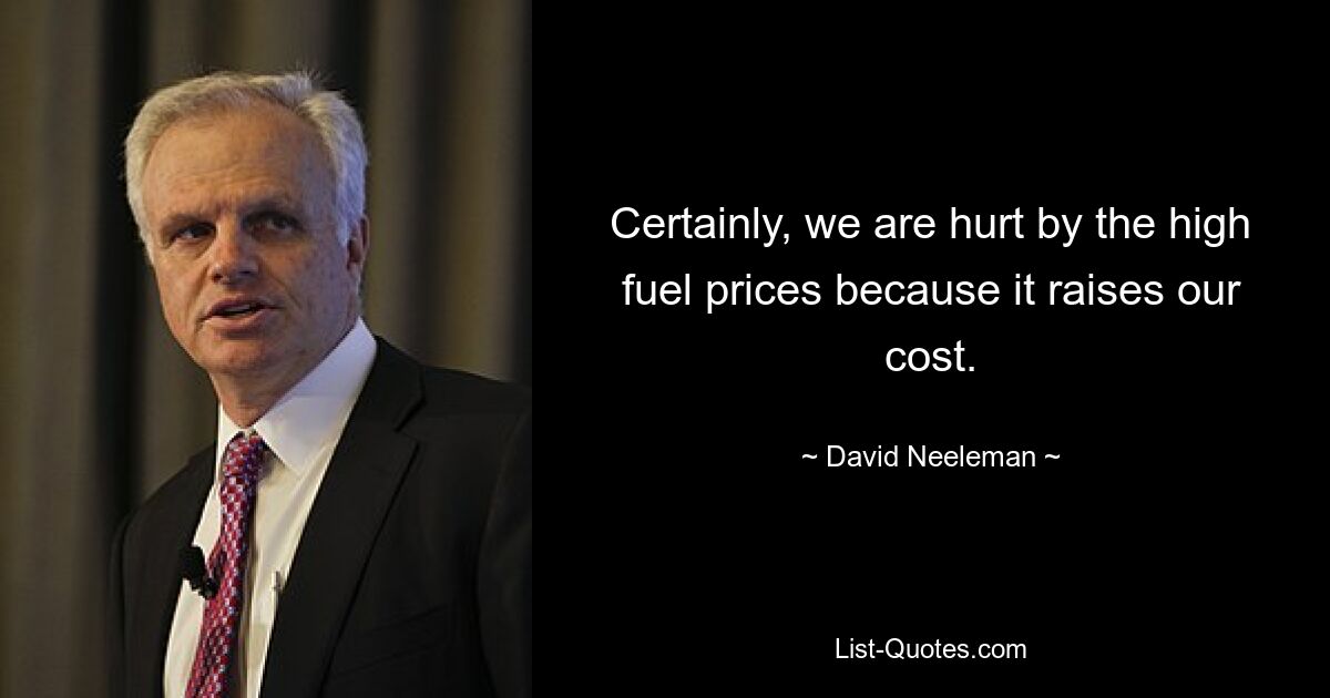 Certainly, we are hurt by the high fuel prices because it raises our cost. — © David Neeleman