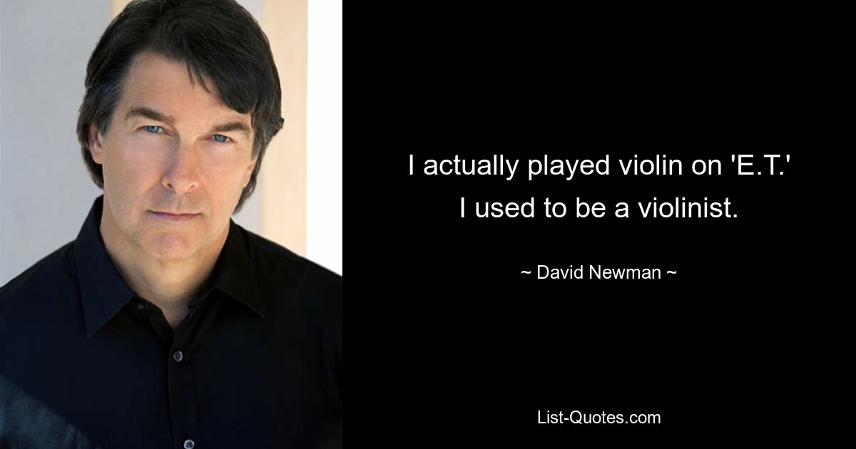 I actually played violin on 'E.T.' I used to be a violinist. — © David Newman