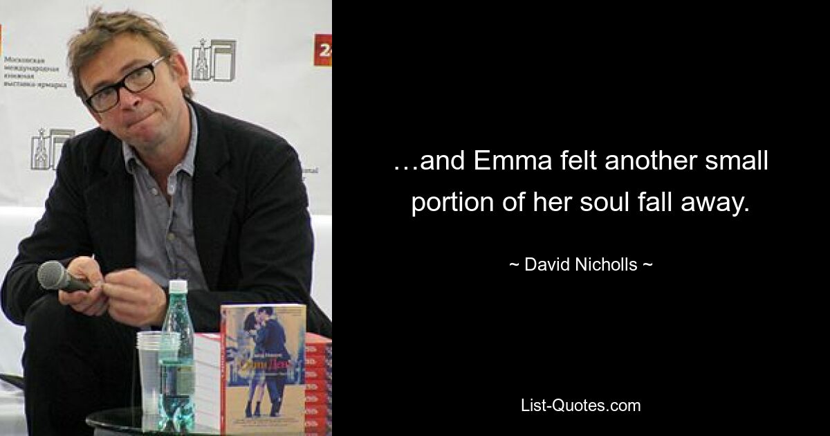 …and Emma felt another small portion of her soul fall away. — © David Nicholls