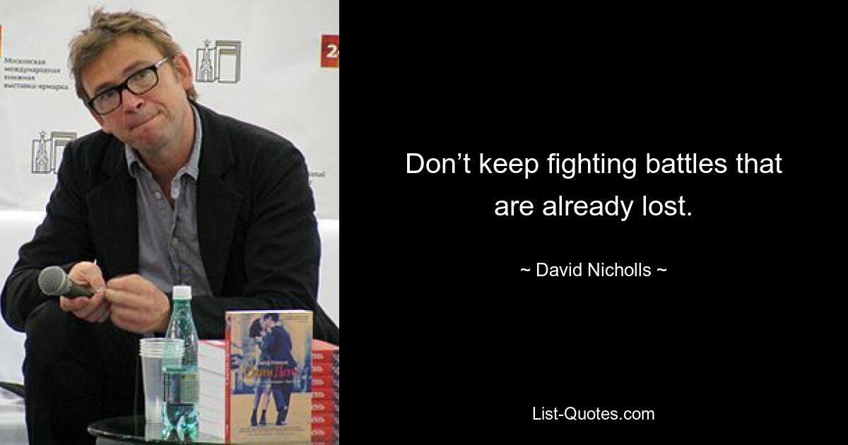 Don’t keep fighting battles that are already lost. — © David Nicholls