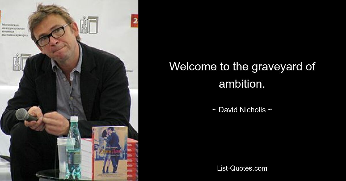 Welcome to the graveyard of ambition. — © David Nicholls