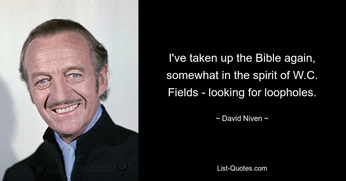 I've taken up the Bible again, somewhat in the spirit of W.C. Fields - looking for loopholes. — © David Niven