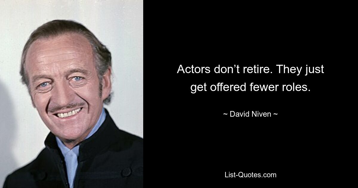 Actors don’t retire. They just get offered fewer roles. — © David Niven