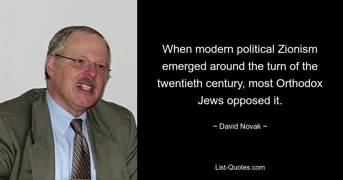 When modern political Zionism emerged around the turn of the twentieth century, most Orthodox Jews opposed it. — © David Novak