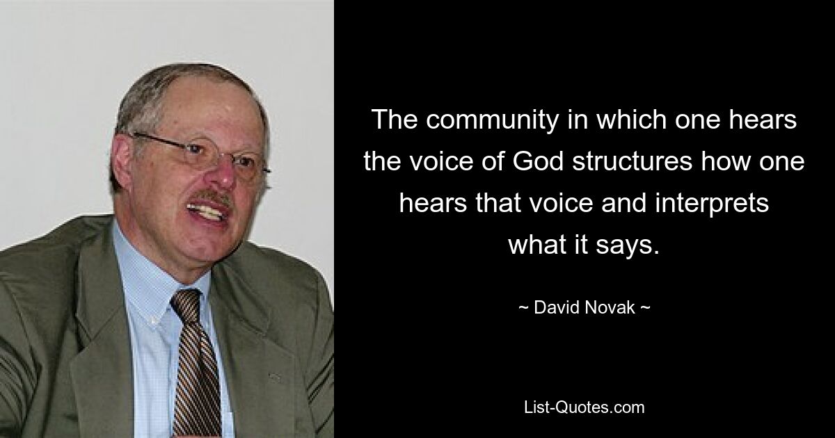 The community in which one hears the voice of God structures how one hears that voice and interprets what it says. — © David Novak