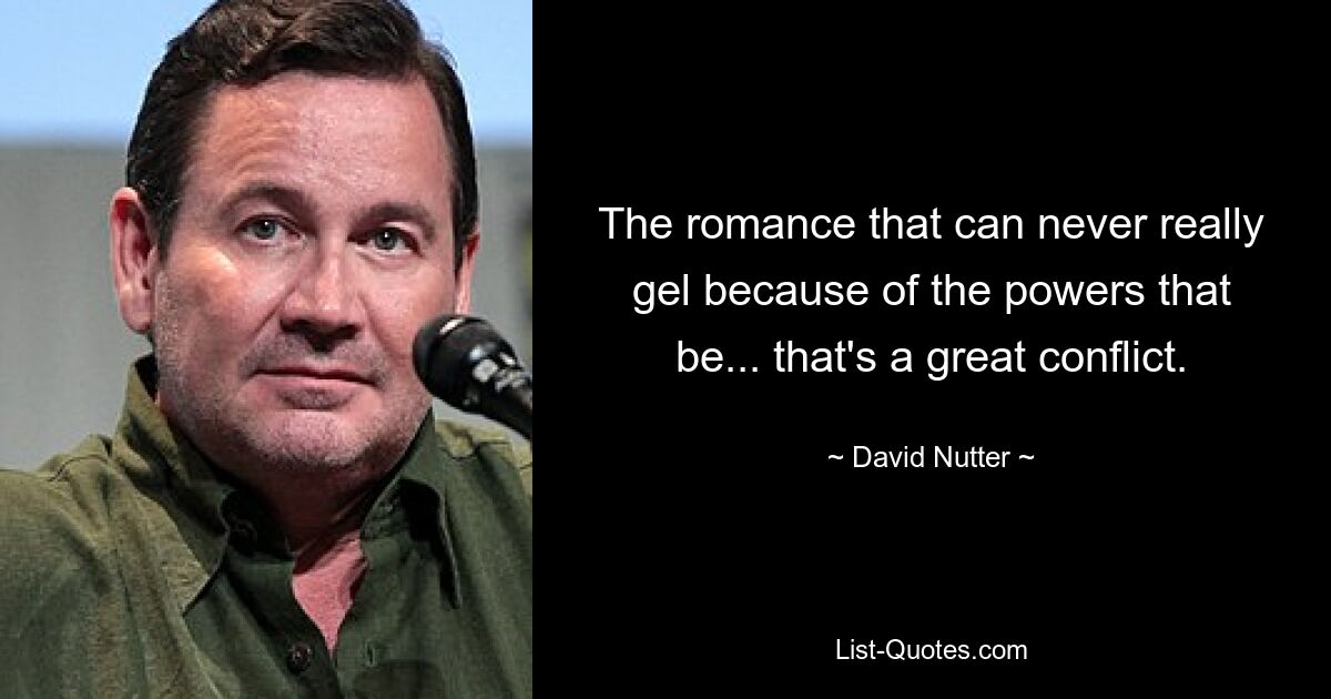 The romance that can never really gel because of the powers that be... that's a great conflict. — © David Nutter