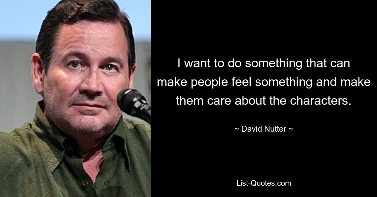 I want to do something that can make people feel something and make them care about the characters. — © David Nutter