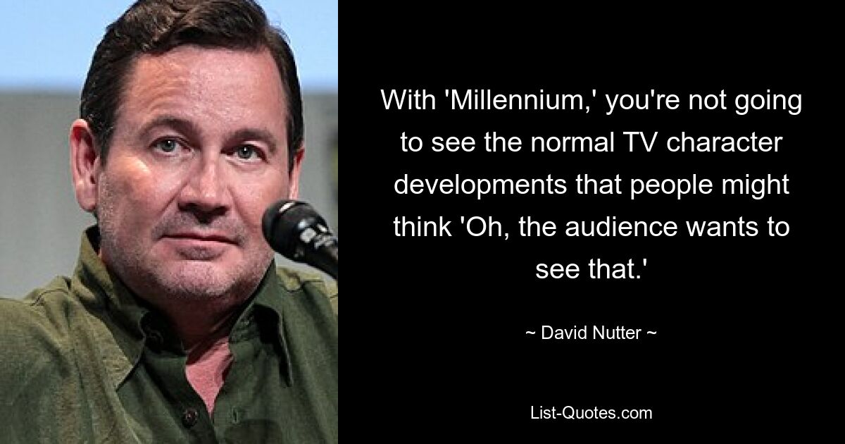 With 'Millennium,' you're not going to see the normal TV character developments that people might think 'Oh, the audience wants to see that.' — © David Nutter