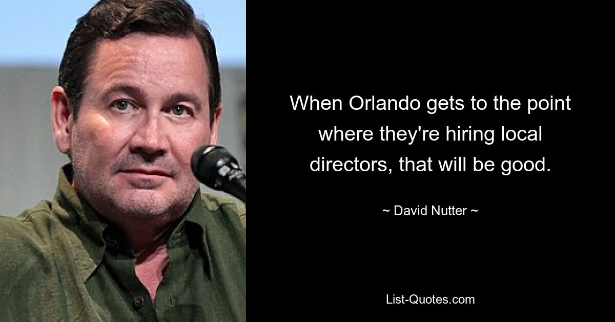 When Orlando gets to the point where they're hiring local directors, that will be good. — © David Nutter