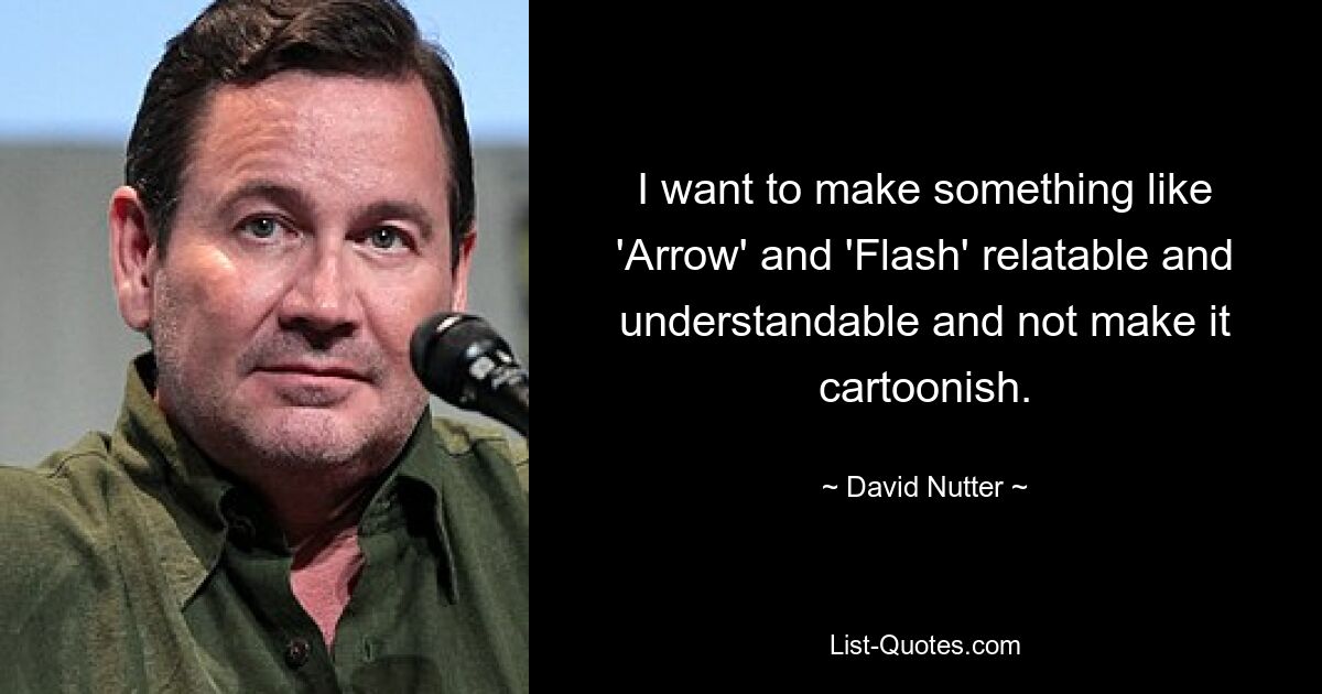 I want to make something like 'Arrow' and 'Flash' relatable and understandable and not make it cartoonish. — © David Nutter