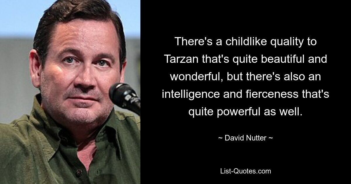 Tarzan hat eine kindliche Qualität, die sehr schön und wundervoll ist, aber es gibt auch eine Intelligenz und Wildheit, die ebenfalls ziemlich kraftvoll ist. — © David Nutter