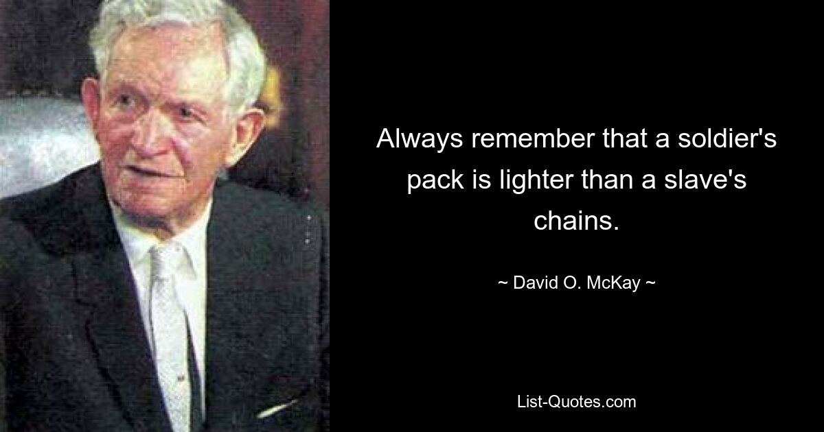 Always remember that a soldier's pack is lighter than a slave's chains. — © David O. McKay