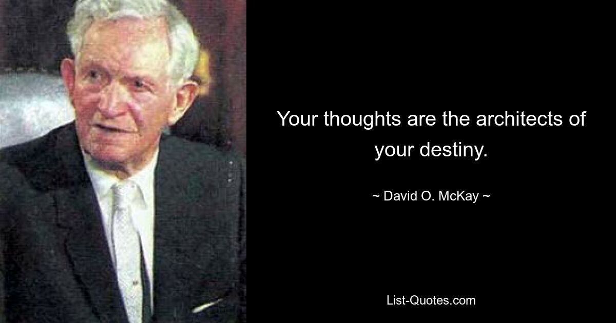 Your thoughts are the architects of your destiny. — © David O. McKay