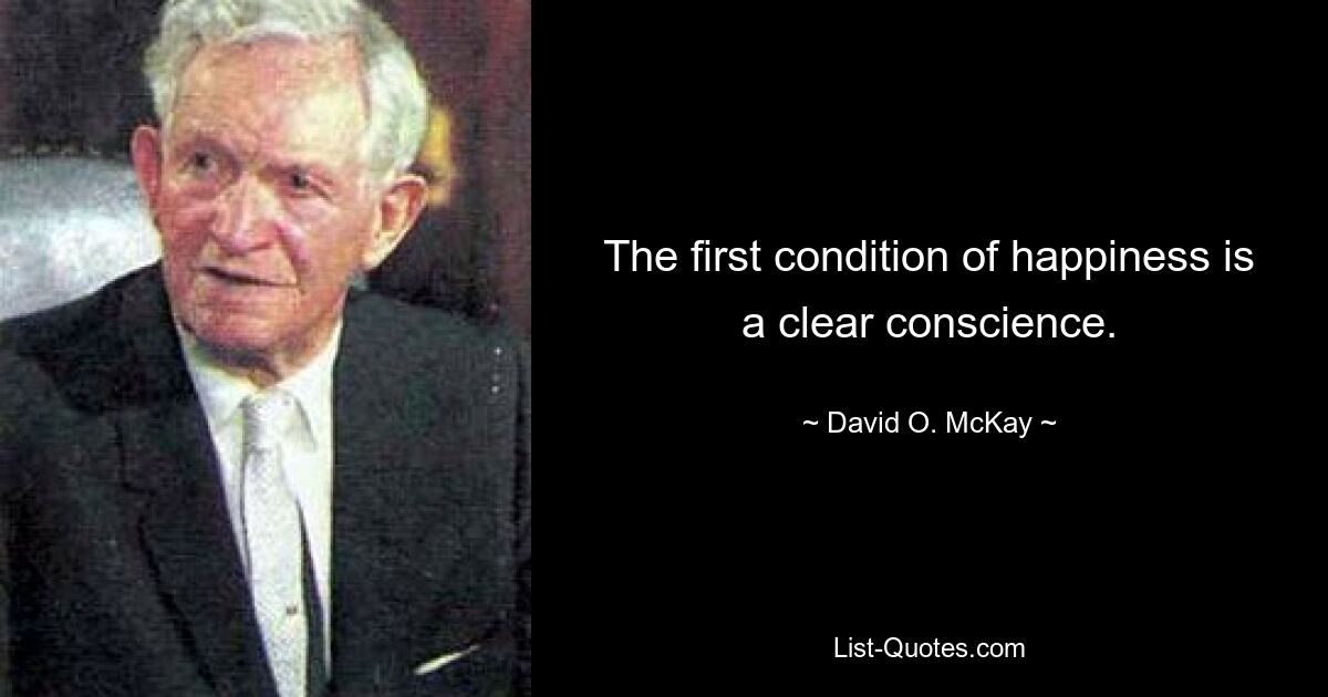 The first condition of happiness is a clear conscience. — © David O. McKay