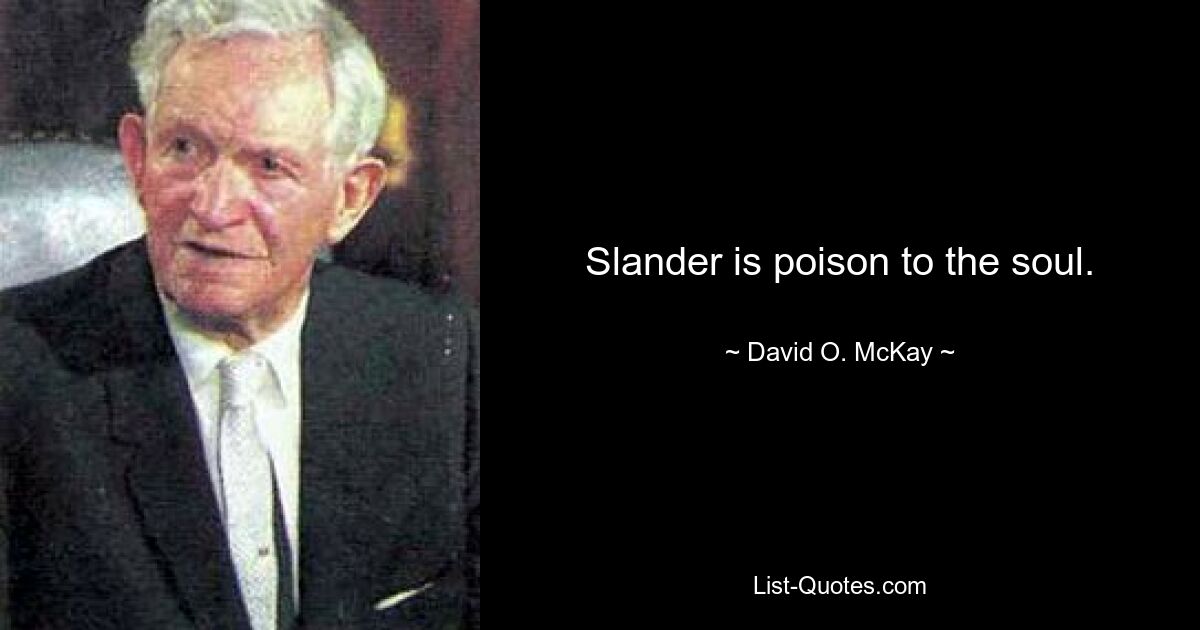 Slander is poison to the soul. — © David O. McKay