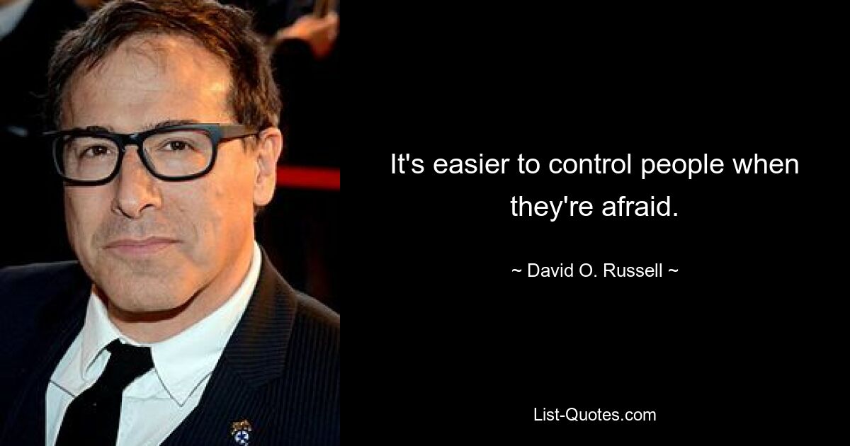 It's easier to control people when they're afraid. — © David O. Russell