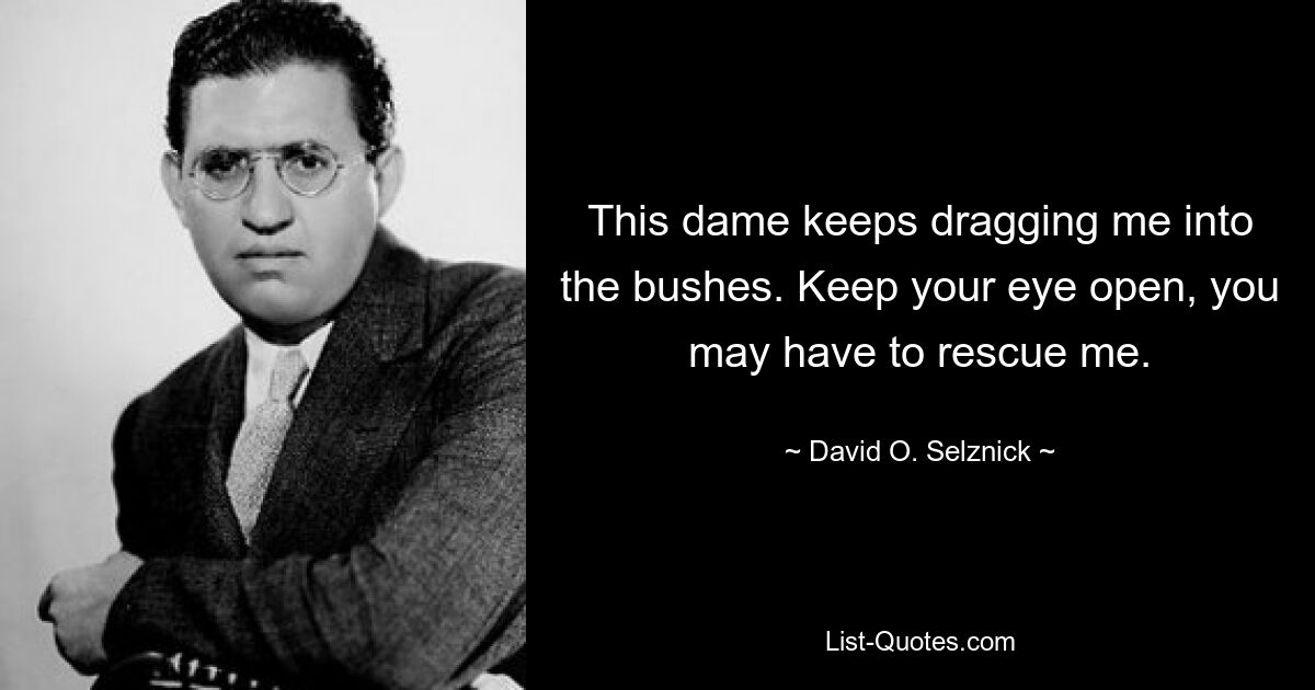 This dame keeps dragging me into the bushes. Keep your eye open, you may have to rescue me. — © David O. Selznick