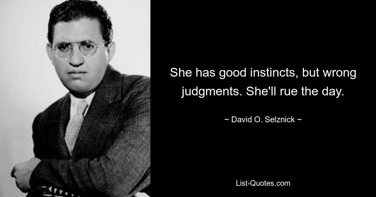 She has good instincts, but wrong judgments. She'll rue the day. — © David O. Selznick