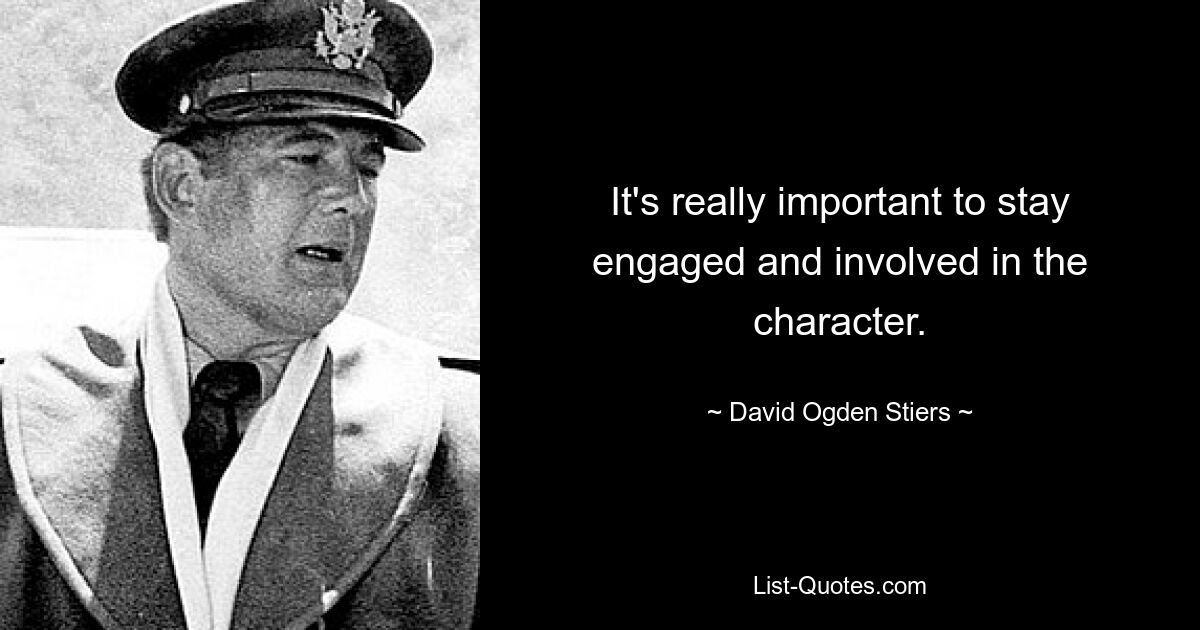 It's really important to stay engaged and involved in the character. — © David Ogden Stiers