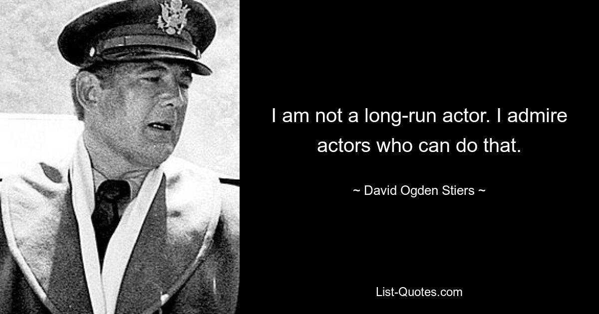 I am not a long-run actor. I admire actors who can do that. — © David Ogden Stiers