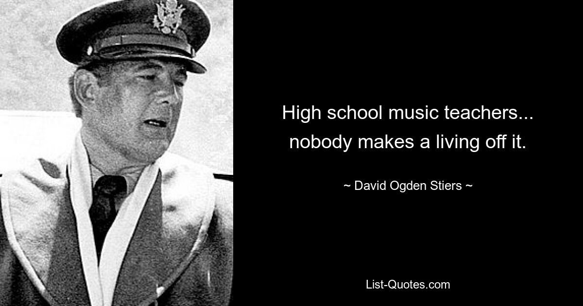 High school music teachers... nobody makes a living off it. — © David Ogden Stiers