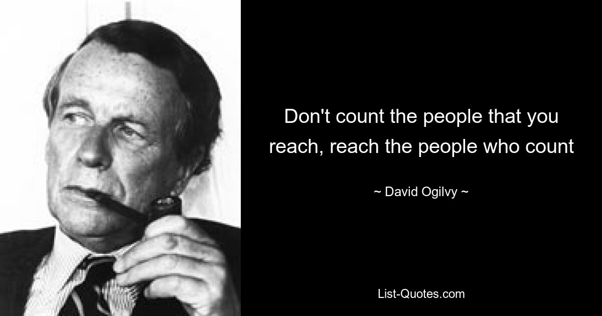 Don't count the people that you reach, reach the people who count — © David Ogilvy