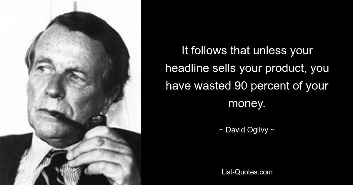 It follows that unless your headline sells your product, you have wasted 90 percent of your money. — © David Ogilvy