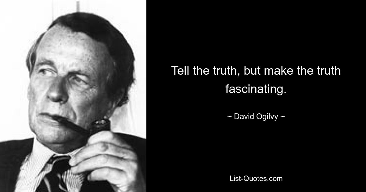 Tell the truth, but make the truth fascinating. — © David Ogilvy