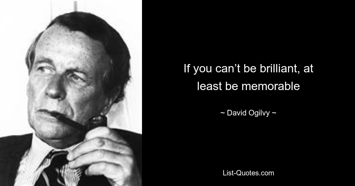 If you can’t be brilliant, at least be memorable — © David Ogilvy