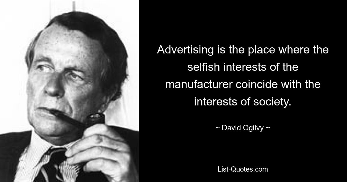 Advertising is the place where the selfish interests of the manufacturer coincide with the interests of society. — © David Ogilvy