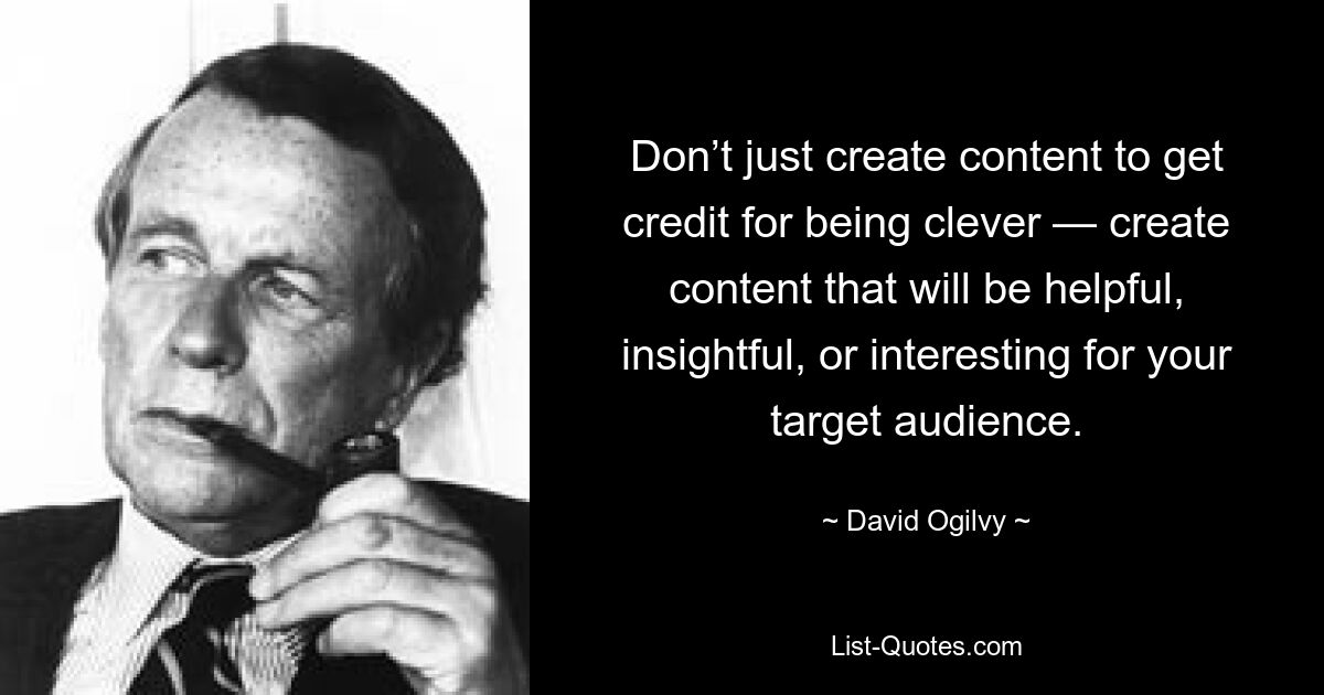 Don’t just create content to get credit for being clever — create content that will be helpful, insightful, or interesting for your target audience. — © David Ogilvy