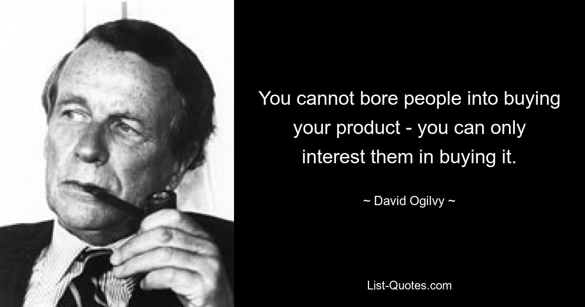 You cannot bore people into buying your product - you can only interest them in buying it. — © David Ogilvy