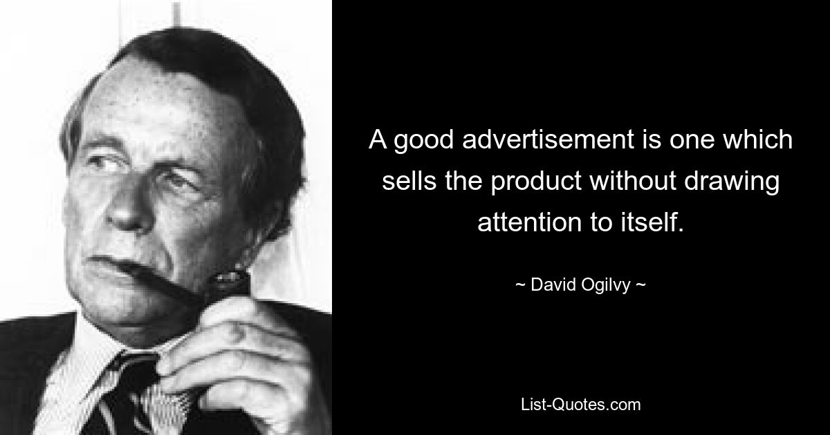 A good advertisement is one which sells the product without drawing attention to itself. — © David Ogilvy