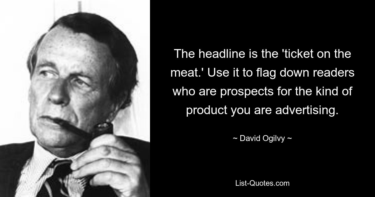 The headline is the 'ticket on the meat.' Use it to flag down readers who are prospects for the kind of product you are advertising. — © David Ogilvy