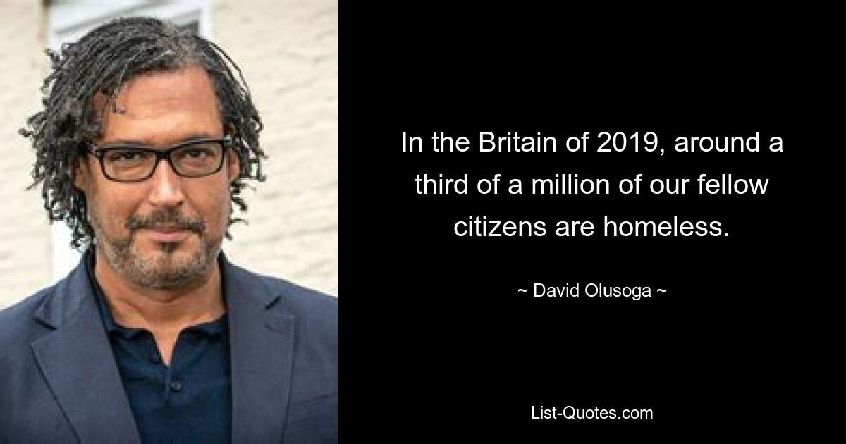 In the Britain of 2019, around a third of a million of our fellow citizens are homeless. — © David Olusoga