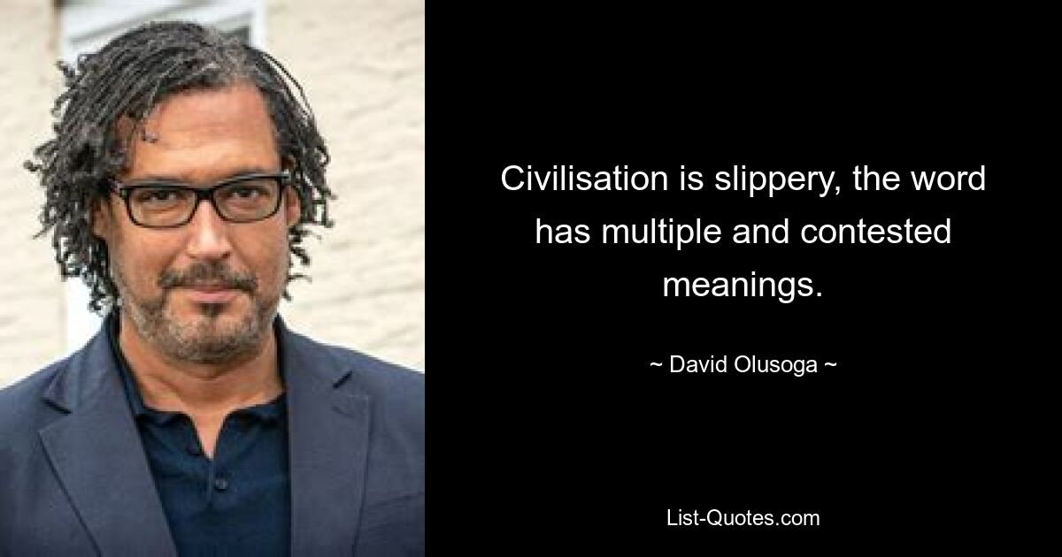 Civilisation is slippery, the word has multiple and contested meanings. — © David Olusoga