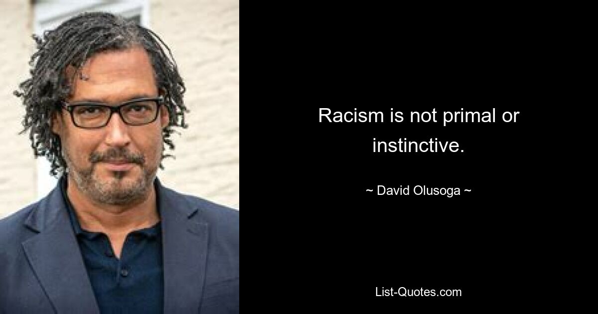 Rassismus ist weder ursprünglich noch instinktiv. — © David Olusoga