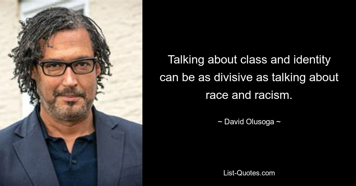 Talking about class and identity can be as divisive as talking about race and racism. — © David Olusoga