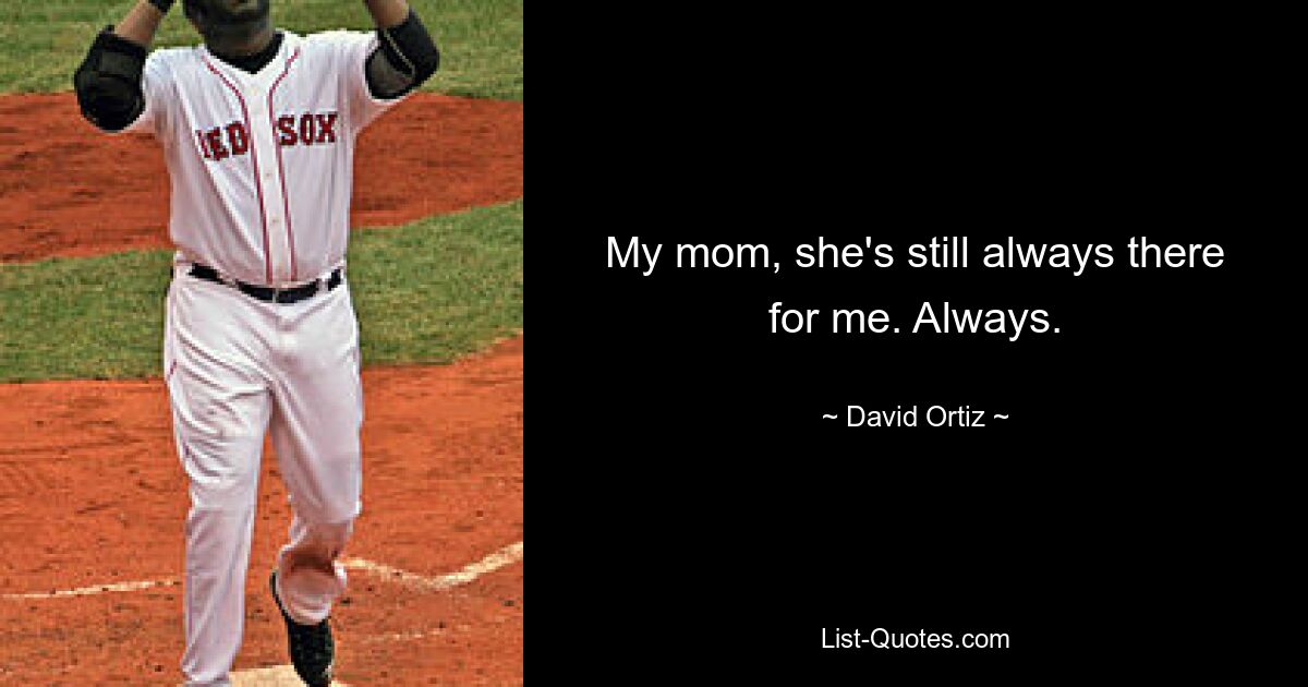 My mom, she's still always there for me. Always. — © David Ortiz