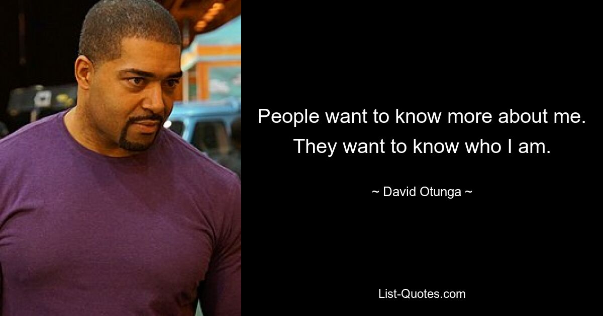 People want to know more about me. They want to know who I am. — © David Otunga