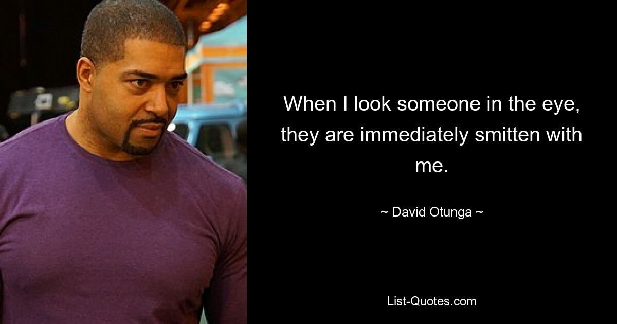 When I look someone in the eye, they are immediately smitten with me. — © David Otunga