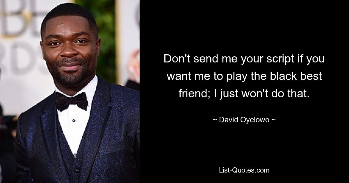 Don't send me your script if you want me to play the black best friend; I just won't do that. — © David Oyelowo